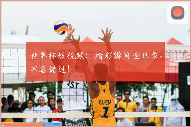 世界杯短视频：精彩瞬间全记录，不容错过！