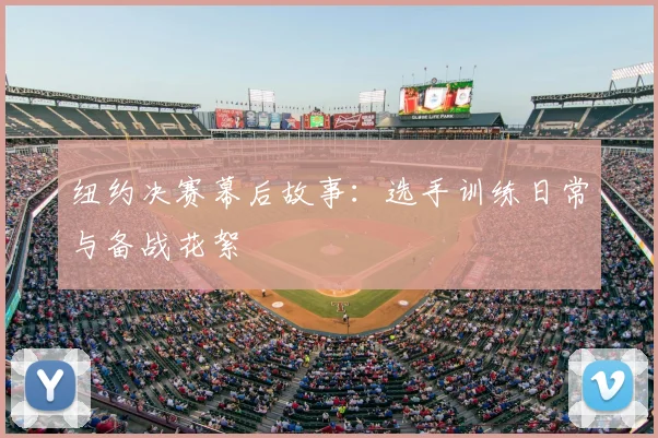 纽约决赛幕后故事：选手训练日常与备战花絮