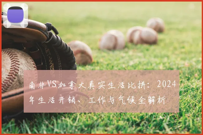 南非VS加拿大真实生活比拼：2024年生活开销、工作与气候全解析