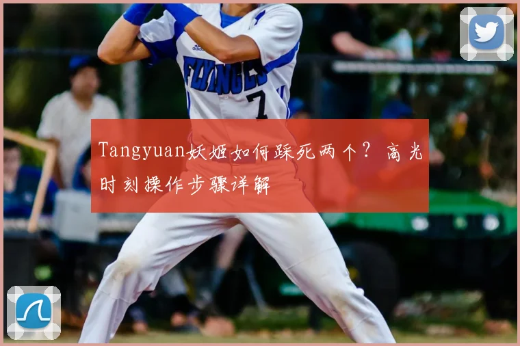 Tangyuan妖姬如何踩死两个？高光时刻操作步骤详解