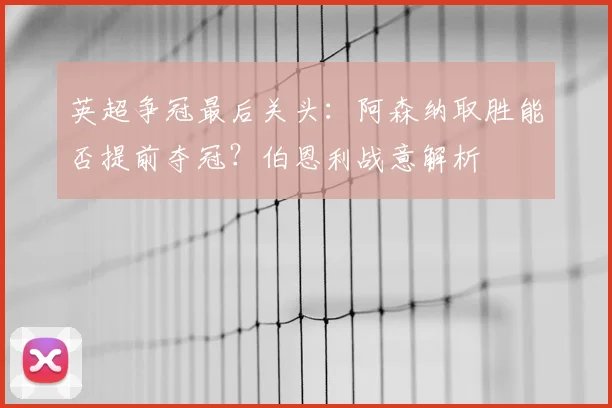 英超争冠最后关头：阿森纳取胜能否提前夺冠？伯恩利战意解析