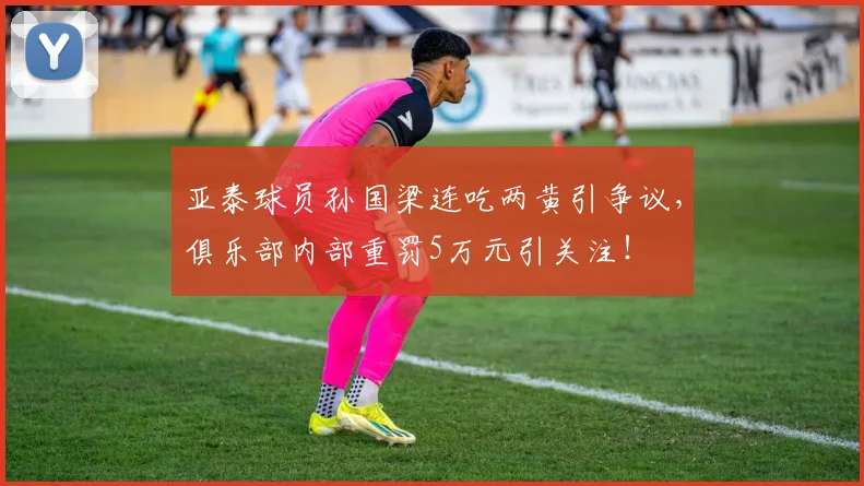 亚泰球员孙国梁连吃两黄引争议，俱乐部内部重罚5万元引关注！