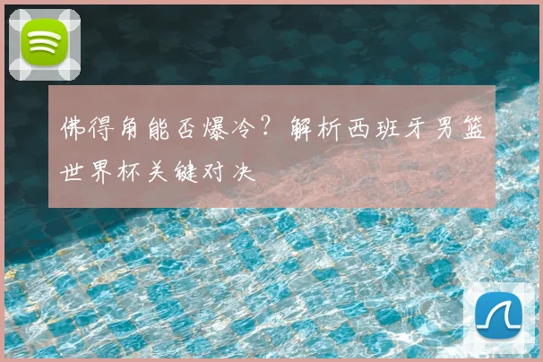佛得角能否爆冷？解析西班牙男篮世界杯关键对决