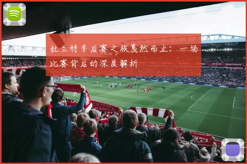 杜兰特季后赛之旅戛然而止：一场比赛背后的深度解析