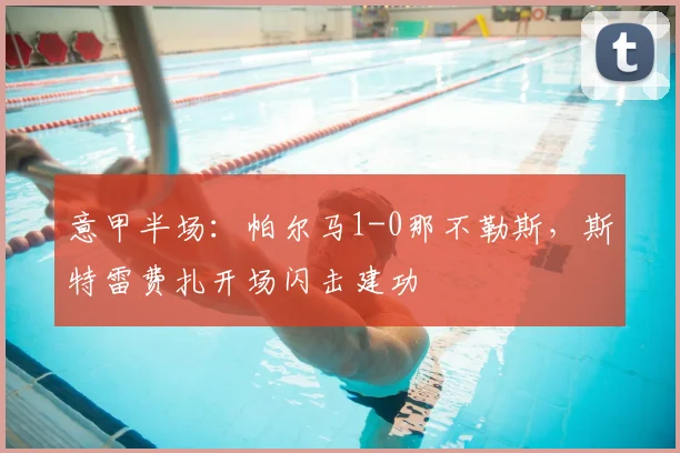 意甲半场：帕尔马1-0那不勒斯，斯特雷费扎开场闪击建功