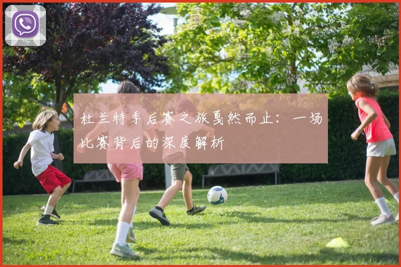 杜兰特季后赛之旅戛然而止：一场比赛背后的深度解析