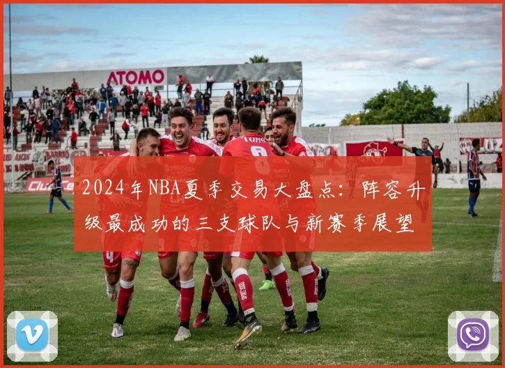 2024年NBA夏季交易大盘点：阵容升级最成功的三支球队与新赛季展望