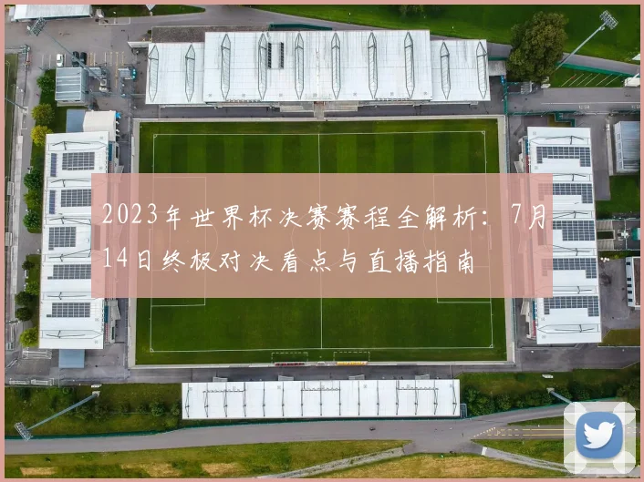 2023年世界杯决赛赛程全解析：7月14日终极对决看点与直播指南