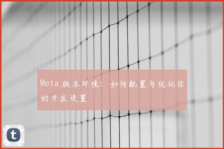 Meta 版本环境：如何配置与优化你的开发设置