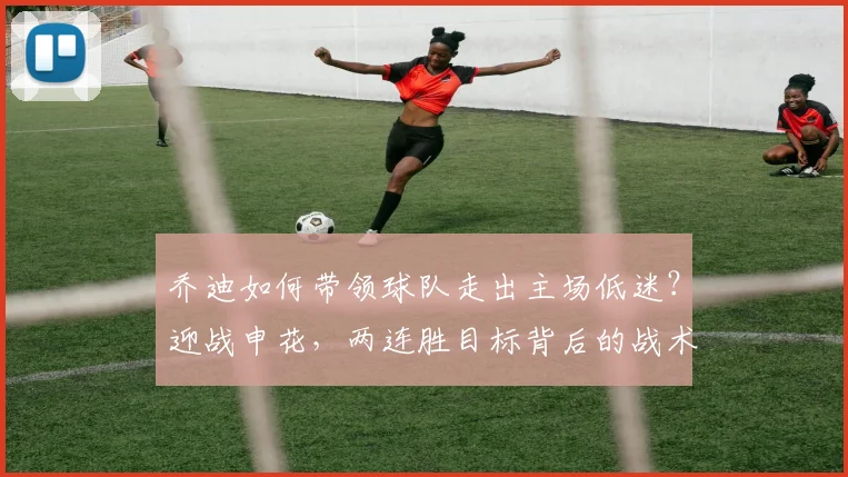 乔迪如何带领球队走出主场低迷？迎战申花，两连胜目标背后的战术与信心