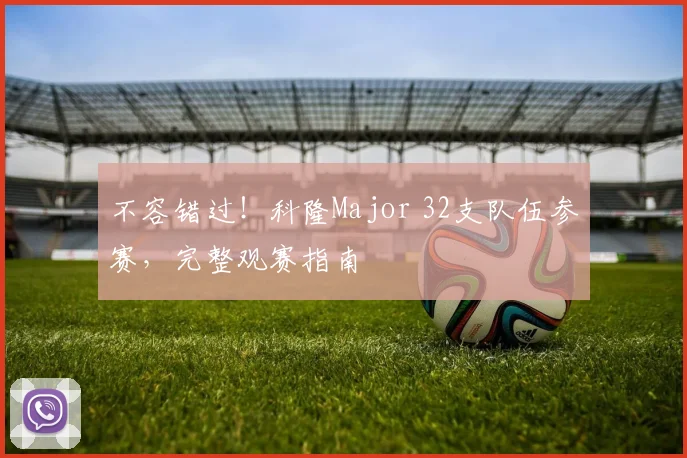 不容错过!科隆Major 32支队伍参赛,完整观赛指南