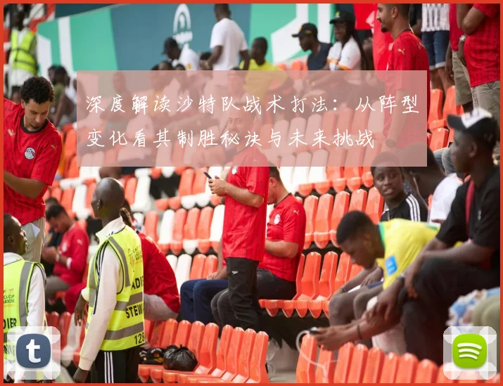 深度解读沙特队战术打法：从阵型变化看其制胜秘诀与未来挑战